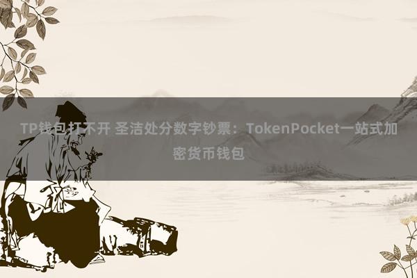 TP钱包打不开 圣洁处分数字钞票：TokenPocket一站式加密货币钱包