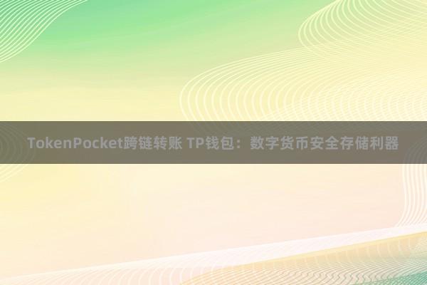 TokenPocket跨链转账 TP钱包：数字货币安全存储利器