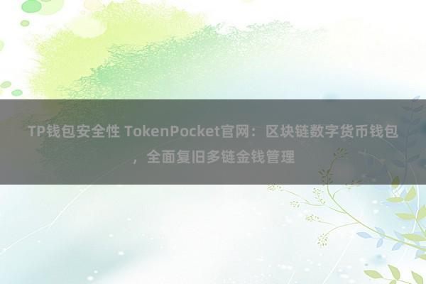 TP钱包安全性 TokenPocket官网：区块链数字货币钱包，全面复旧多链金钱管理
