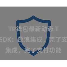 TP钱包最新动态 TP钱包 SDK：放浪集成，完了支付功能