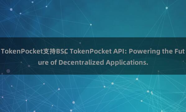 TokenPocket支持BSC TokenPocket API: Powering the Future of Decentralized Applications.