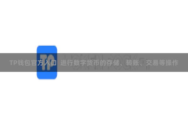 TP钱包官方入口  进行数字货币的存储、转账、交易等操作