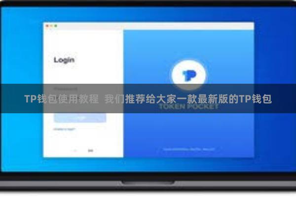 TP钱包使用教程  我们推荐给大家一款最新版的TP钱包