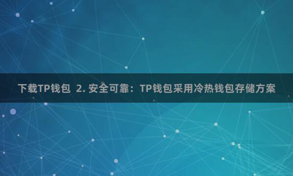 下载TP钱包  2. 安全可靠：TP钱包采用冷热钱包存储方案