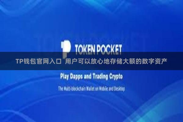 TP钱包官网入口  用户可以放心地存储大额的数字资产