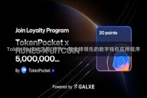 TokenPocket注册  作为一款全球领先的数字钱包应用程序