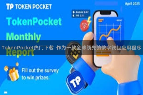 TokenPocket热门下载  作为一款全球领先的数字钱包应用程序