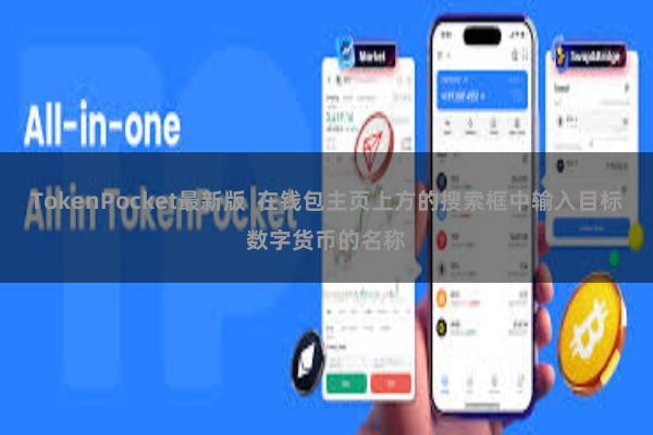 TokenPocket最新版  在钱包主页上方的搜索框中输入目标数字货币的名称
