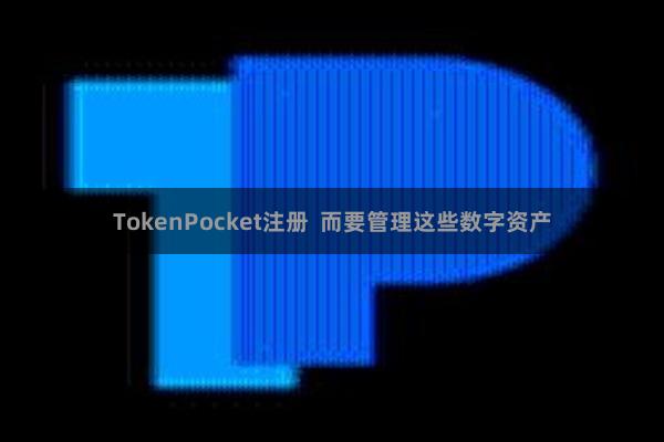 TokenPocket注册 而要管理这些数字资产